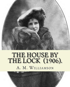 The House By The Lock (1906). By: A. M. Williamson : Gothic Mystery / Adventure / Thriller... Alice Muriel Williamson, Née Livingston (1869 - 24 September 1933) Was An American-British Novelist