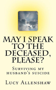 May I Speak To The Deceased, Please? : Surviving My Husband'S Suicide