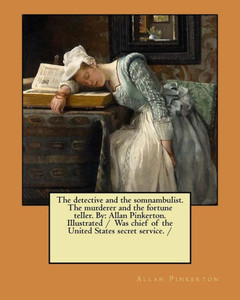 The Detective And The Somnambulist. The Murderer And The Fortune Teller. By : Allan Pinkerton. Illustrated / Was Chief Of The United States Secret Service.