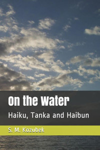 On The Water : Haiku, Tanka And Haibun On The Water : Haiku, Tanka And Haibun