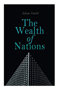 The Wealth of Nations: An Inquiry into the Nature and Causes (Economic Theory Classic)