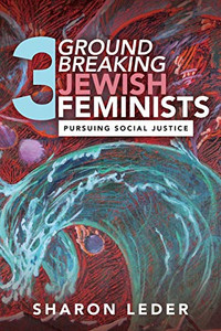 Three Groundbreaking Jewish Feminists: Pursuing Social Justice Three Groundbreaking Jewish Feminists: Pursuing Social Justice