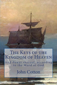 The Keys Of The Kingdom Of Heaven : And The Power Thereof, According To The Word Of God