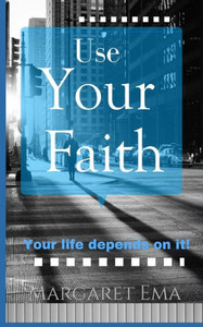 Use Your Faith - Your Life Depends On It!