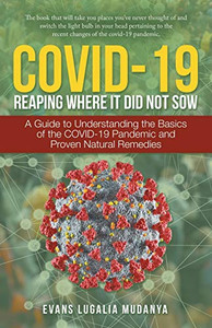 Covid-19 Reaping Where It Did Not Sow: A Guide to Understanding the Basics of the Covid-19 Pandemic and Proven Natural Remedies Covid-19 Reaping Where It Did Not Sow: A Guide to Understanding the Basics of the Covid-19 Pandemic and Proven Natural Remedies
