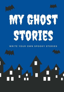 My Ghost Stories : Write Your Own Spooky Stories, 100 Pages, Boo Blue