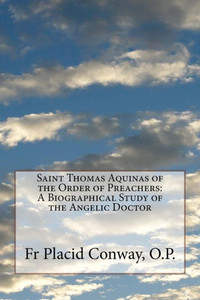 Saint Thomas Aquinas Of The Order Of Preachers : A Biographical Study Of The Angelic Doctor