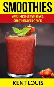 Smoothies : Smoothies For Beginners, Smoothies Recipe Book