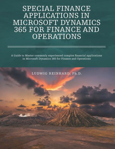 Special Finance Applications In Microsoft Dynamics 365 For Finance And Operations : A Guide To Master Commonly Experienced Complex Financial Applications In Microsoft Dynamics 365 For Finance And Operations Special Finance Applications In Microsoft Dynamics 365 For Finance And Operations : A Guide To Master Commonly Experienced Complex Financial Applications In Microsoft Dynamics 365 For Finance And Operations