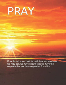 Pray : If We Have Known That He Doth Hear Us, Whatever We May Ask, We Have Known That We Have The Requests That We Have Requested From Him