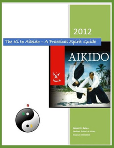 The Ki To Aikido - A Practical Spirit Guide : Your Guide To Understanding Ki