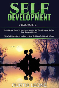 Self Development : 2 Books In 1: The Ultimate Guide To Unlocking Spartan Self Discipline And Shifting To A Success Mindset & Why Self Discipline Is Lacking In Most And How To Unleash It Now Self Development : 2 Books In 1: The Ultimate Guide To Unlocking Spartan Self Discipline And Shifting To A Success Mindset & Why Self Discipline Is Lacking In Most And How To Unleash It Now