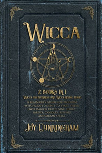 Wicca : 2 Books In 1 -Wicca For Beginners And Wicca Herbal Magic- A Beginner'S Guide For Modern Witchcraft Adepts To Start Their Own Magick Path Using Herbs, Tarots, Candles, Rituals And Moon Spells Wicca : 2 Books In 1 -Wicca For Beginners And Wicca Herbal Magic- A Beginner'S Guide For Modern Witchcraft Adepts To Start Their Own Magick Path Using Herbs, Tarots, Candles, Rituals And Moon Spells