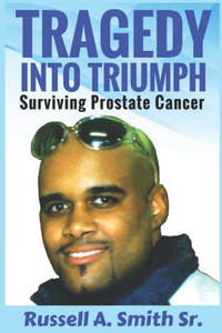 Tragedy Into Triumph : Surviving Prostate Cancer Tragedy Into Triumph : Surviving Prostate Cancer