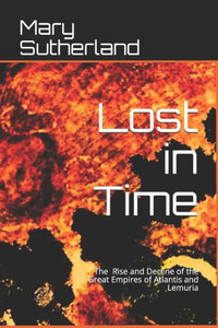 Lost In Time : The Rise And Decline Of The Great Empires Of Atlantis And Lemuria