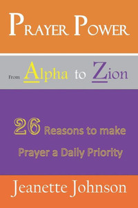 Prayer Power From Alpha To Zion : 26 Reasons To Make Prayer A Daily Priority