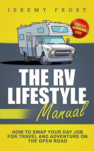The Rv Lifestyle Manual : Living As A Boondocking Expert - How To Swap Your Day Job For Travel And Adventure On The Open Road