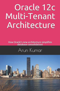 Oracle 12C Multi-Tenant Architecture : How Oracle'S New Architecture Simplifies Database Consolidation!