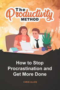 The Productivity Method : How To Stop Procrastination And Get More Done