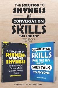 Solution To Shyness And Conversation Skills For The Shy (2 Books In 1) : Ovecome Shyness And Social Anxiety, Learn How To Easily Talk To Anyone And Become A More Confident Person Solution To Shyness And Conversation Skills For The Shy (2 Books In 1) : Ovecome Shyness And Social Anxiety, Learn How To Easily Talk To Anyone And Become A More Confident Person