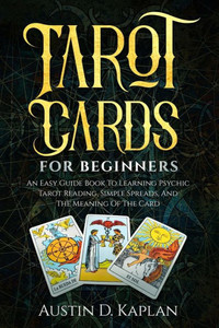 Tarot Cards For Beginners : An Easy Guide Book To Learning Psychic Tarot Reading, Simple Spreads, And The Meaning Of The Card