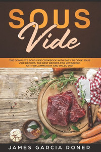 Sous Vide : The Complete Sous Vide Cookbook With Easy To Cook Sous Vide Recipes. The Best Recipes For Ketogenic, Anti-Inflammatory, And Paleo Diet. Sous Vide : The Complete Sous Vide Cookbook With Easy To Cook Sous Vide Recipes. The Best Recipes For Ketogenic, Anti-Inflammatory, And Paleo Diet.