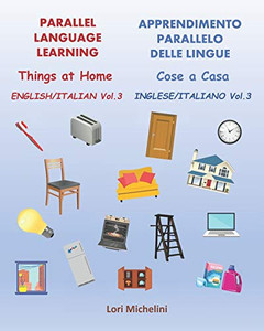 Parallel Language Learning, English Italian Vol.3 / Apprendimento Parallelo delle Lingue, Inglese Italiano Vol. 3: Things at Home / Cose a Casa Parallel Language Learning, English Italian Vol.3 / Apprendimento Parallelo delle Lingue, Inglese Italiano Vol. 3: Things at Home / Cose a Casa