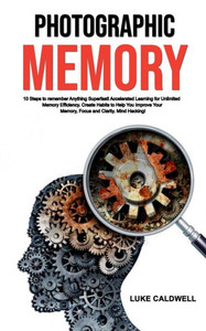 Photographic Memory : 10 Steps To Remember Anything Superfast! Accelerated Learning For Unlimited Memory Efficiency. Create Habits To Help You Improve Your Memory, Focus And Clarity. Mind Hacking! Photographic Memory : 10 Steps To Remember Anything Superfast! Accelerated Learning For Unlimited Memory Efficiency. Create Habits To Help You Improve Your Memory, Focus And Clarity. Mind Hacking!