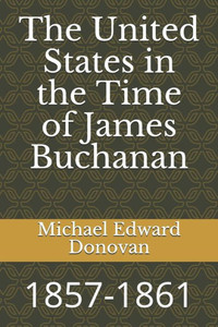 The United States In The Time Of James Buchanan : 1857-1861