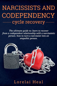 Narcissists And Codependency Cycle Recovery : The Ultimate Guide To: Learn To Recover From A Codependent Relationship With A Narcissistic Person. How To Turn A Narcissist Into An Empathic Person.