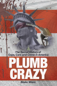 Plumb Crazy : The Secret History Of Cops, Cars And Crime In America Plumb Crazy : The Secret History Of Cops, Cars And Crime In America