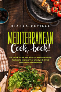 The Mediterranean Cookbook : Eat, Drink And Live Well With 70+ Mouth-Watering Recipes To Improve Your Lifestyle And Shred Away Those Extra Pounds The Mediterranean Cookbook : Eat, Drink And Live Well With 70+ Mouth-Watering Recipes To Improve Your Lifestyle And Shred Away Those Extra Pounds