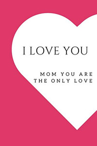 I love you mom: Mom the only love I love you mom: Mom the only love