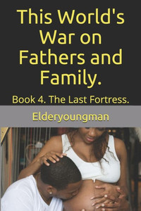 This World'S War On Fathers And Family. : Book 4. The Last Fortress. This World'S War On Fathers And Family. : Book 4. The Last Fortress.