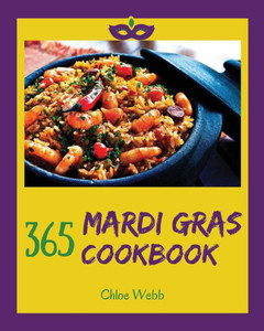 Mardi Gras Cookbook 365 : Enjoy Your Cozy Mardi Gras Holiday With 365 Mardi Gras Recipes! [Holiday Cocktail Book, Festive Holiday Recipes, Holiday Bread Cookbook, Mardi Gras Cookie Cutter]