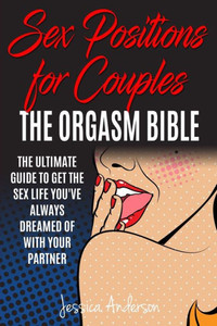 Sex Positions For Couples : The Ultimate Guide To Get The Sex Life You'Ve Always Dreamed Of With Your Partner
