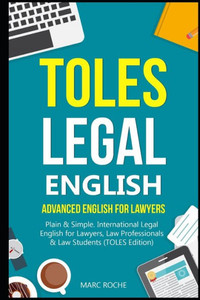 Toles Legal English : Advanced English For Lawyers, Plain & Simple. International Legal English For Lawyers, Law Professionals & Law Students: (Toles Edition) Toles Legal English : Advanced English For Lawyers, Plain & Simple. International Legal English For Lawyers, Law Professionals & Law Students: (Toles Edition)
