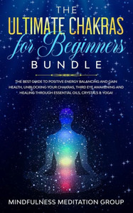 The Ultimate Chakras For Beginners Bundle : The Best Guide To Positive Energy Balancing And Gain Health, Unblocking Your Chakras, Third Eye Awakening And Healing Through Essential Oils, Crystals & Yoga! The Ultimate Chakras For Beginners Bundle : The Best Guide To Positive Energy Balancing And Gain Health, Unblocking Your Chakras, Third Eye Awakening And Healing Through Essential Oils, Crystals & Yoga!