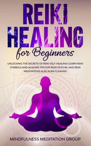 Reiki Healing For Beginners : Unlocking The Secrets Of Reiki Self-Healing! Learn Reiki Symbols And Acquire Tips For Reiki Psychic And Reiki Meditations Also Aura Cleanse! Reiki Healing For Beginners : Unlocking The Secrets Of Reiki Self-Healing! Learn Reiki Symbols And Acquire Tips For Reiki Psychic And Reiki Meditations Also Aura Cleanse!