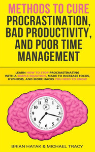 Methods To Cure Procrastination, Bad Productivity, And Poor Time Management : Learn How To Stop Procrastinating With A Simple Equation, Made To Increase Focus, Hypnosis, And More Hacks You Need To Know Methods To Cure Procrastination, Bad Productivity, And Poor Time Management : Learn How To Stop Procrastinating With A Simple Equation, Made To Increase Focus, Hypnosis, And More Hacks You Need To Know