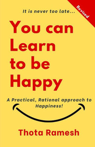 You Can Learn To Be Happy! : A Practical, Rational Approach To Happiness!