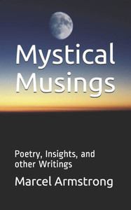 Mystical Musings : Poetry, Insights, And Other Writings Mystical Musings : Poetry, Insights, And Other Writings