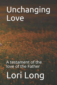 Unchanging Love : A Testament Of The Love Of The Father Unchanging Love : A Testament Of The Love Of The Father