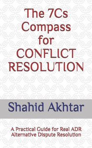 The 7Cs Compass For Conflict Resolution : A Practical Guide For Real Adr Alternative Dispute Resolution