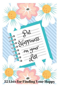 Put Happiness On Your List : 52 Lists For Finding Your Happy Put Happiness On Your List : 52 Lists For Finding Your Happy