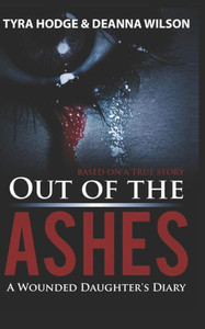 Out Of The Ashes : A Wounded Daughter'S Diary Out Of The Ashes : A Wounded Daughter'S Diary