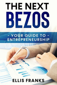 The Next Bezos : Your Guide To Entrepreneurship The Next Bezos : Your Guide To Entrepreneurship
