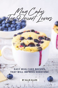 Mug Cakes For Dessert Lovers : Easy Mug Cake Recipes That Will Impress Everyone