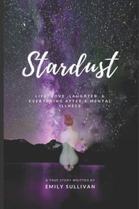 Stardust : Life, Love, Laughter And Everything After A Mental Illness