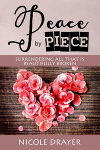 Peace By Piece : Surrendering All That Is Beautifully Broken Peace By Piece : Surrendering All That Is Beautifully Broken